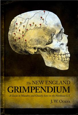 New England Grimpendium: A Guide to Macabre and Ghastly Sites - Ocker, J W