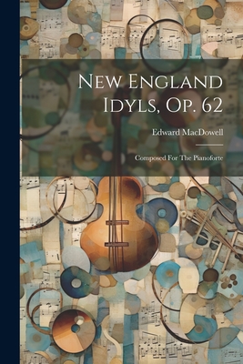 New England Idyls, Op. 62: Composed For The Pianoforte - 1860-1908, MacDowell Edward