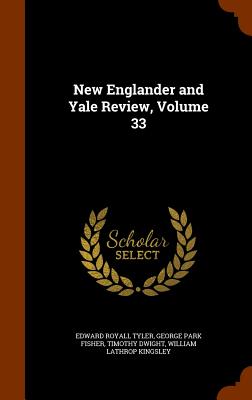 New Englander and Yale Review, Volume 33 - Tyler, Edward Royall, and Fisher, George Park, and Dwight, Timothy