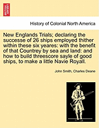 New Englands Trials; Declaring the Successe of 26 Ships Employed Thither Within These Six Yeares: With the Benefit of That Countrey by Sea and Land: And How to Build Threescore Sayle of Good Ships, to Make a Little Navie Royall.