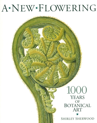 New Flowering: 1000 Years of Botanical Art - Sherwood, Shirley