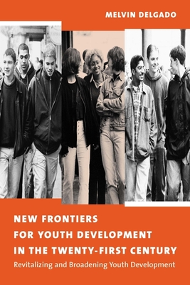 New Frontiers for Youth Development in the Twenty-First Century: Revitalizing and Broadening Youth Development - Delgado, Melvin, PhD
