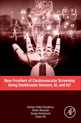 New Frontiers of Cardiovascular Screening Using Unobtrusive Sensors, Ai, and Iot - Dutta Choudhury, Anirban, and Banerjee, Rohan, and Kimbahune, Sanjay
