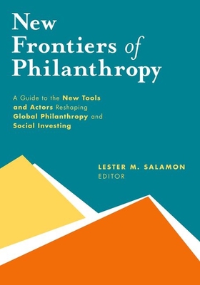 New Frontiers of Philanthropy: A Guide to the New Tools and New Actors That Are Reshaping Global Philanthropy and Social Investing - Salamon, Lester M