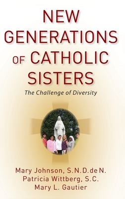 New Generations of Catholic Sisters: The Challenge of Diversity - Johnson, Mary, and Wittberg, Patricia, and Gautier, Mary L