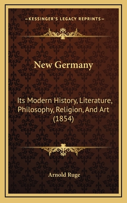 New Germany: Its Modern History, Literature, Philosophy, Religion, and Art (1854) - Ruge, Arnold