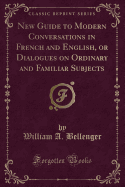 New Guide to Modern Conversations in French and English, or Dialogues on Ordinary and Familiar Subjects (Classic Reprint)