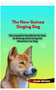 New Guinea Singing Dog: The Complete Handbook On How To Raising And Caring For New Guinea Singing Dog