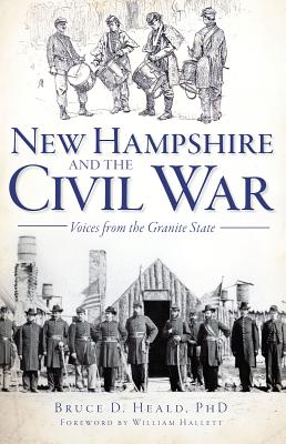 New Hampshire and the Civil War: Voices from the Granite State - Heald, Bruce D, PhD., and Hallett, William (Foreword by)