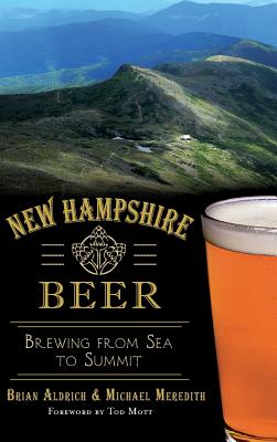 New Hampshire Beer: Brewing from Sea to Summit - Aldrich, Brian, and Meredith, Michael, and Mott, Tod (Foreword by)