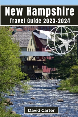New Hampshire Travel Guide 2023-2024: Embark on a Journey of Scenic Splendors and Hidden Gems - Carter, David
