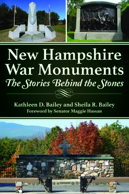 New Hampshire War Monuments: The Stories Behind the Stones - Bailey, Kathleen D, and Bailey, Sheila R, and Hassan, Senator Maggie (Foreword by)