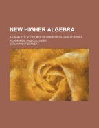 New Higher Algebra: An Analytical Course Designed for High Schools, Academies, and Colleges