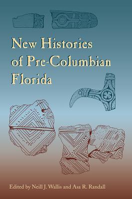 New Histories of Pre-Columbian Florida - Wallis, Neill J, Dr., PH.D. (Editor), and Randall, Asa R (Editor)