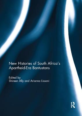 New Histories of South Africa's Apartheid-Era Bantustans - Ally, Shireen (Editor), and Lissoni, Arianna (Editor)