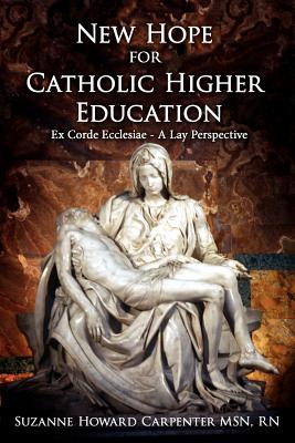 New Hope for Catholic Higher Education: Ex Corde Ecclesiae - A Lay Perspective - Carpenter, Suzanne Howard, Msn, RN
