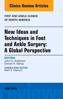 New Ideas and Techniques in Foot and Ankle Surgery: A Global Perspective, an Issue of Foot and Ankle Clinics of North America: Volume 21-2 - Anderson, John G, MD, and Bohay, Donald R, MD