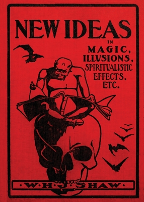 New Ideas in Magic, Illusions, Spiritualistic Effects, Etc. - Shaw, W H J