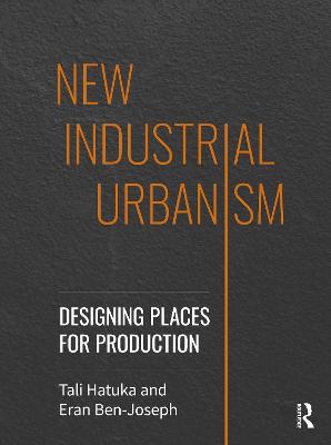 New Industrial Urbanism: Designing Places for Production - Hatuka, Tali, and Ben-Joseph, Eran