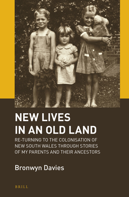 New Lives in an Old Land: Re-Turning to the Colonisation of New South Wales Through Stories of My Parents and Their Ancestors - Davies, Bronwyn