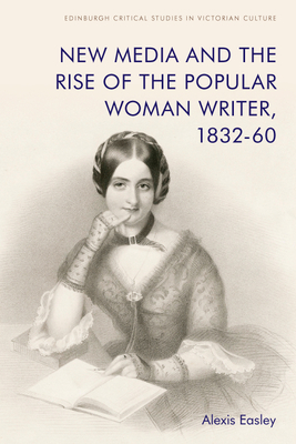 New Media and the Rise of the Popular Woman Writer, 1832 1860 - Easley, Alexis