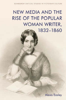 New Media and the Rise of the Popular Woman Writer, 1832-1860 - Easley, Alexis