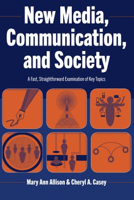 New Media, Communication, and Society: A Fast, Straightforward Examination of Key Topics - Allison, Mary Ann, and Casey, Cheryl A