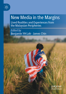 New Media in the Margins: Lived Realities and Experiences from the Malaysian Peripheries - Loh, Benjamin YH (Editor), and Chin, James (Editor)