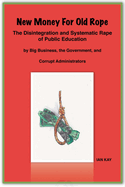 New Money for Old Rope: The Disintegration and Systematic Rape of Public Education by Big Business, the Government, and Corrupt Administrators