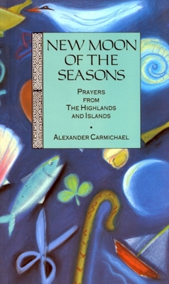 New Moon of the Seasons: Prayers from the Highlands & Islands - Carmichael, Alexander (Compiled by)