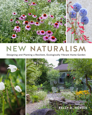 New Naturalism: Designing and Planting a Resilient, Ecologically Vibrant Home Garden - Norris, Kelly D