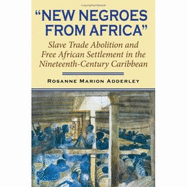 New Negroes from Africa: Slave Trade Abolition and Free African Settlement in the Nineteenth-Century Caribbean