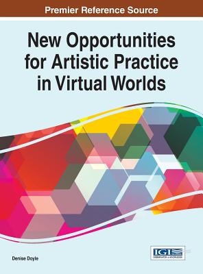 New Opportunities for Artistic Practice in Virtual Worlds - Doyle, Denise (Editor)