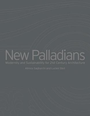 New Palladians: Modernity and Sustainability for 21st Century Architecture - Sagharchi, Alireza (Editor), and Steil, Lucien (Editor)