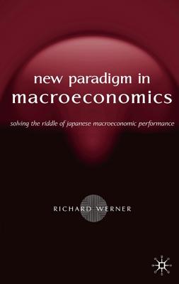 New Paradigm in Macroeconomics: Solving the Riddle of Japanese Macroeconomic Performance - Werner, R