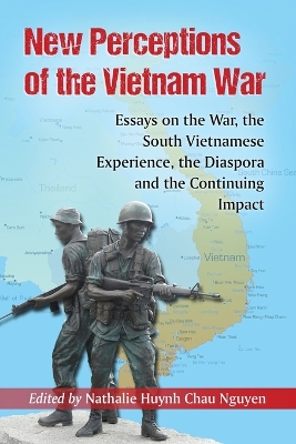 New Perceptions of the Vietnam War: Essays on the War, the South Vietnamese Experience, the Diaspora and the Continuing Impact - Nguyen, Nathalie Huynh Chau (Editor)