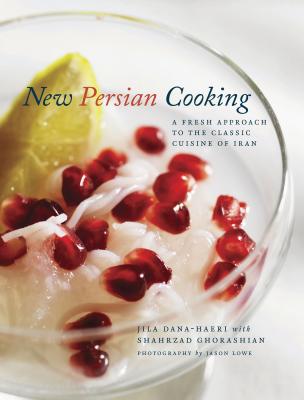 New Persian Cooking: A Fresh Approach to the Classic Cuisine of Iran - Dana-Haeri, Jila, and Ghorashian, Shahrzad, and Lowe, Jason