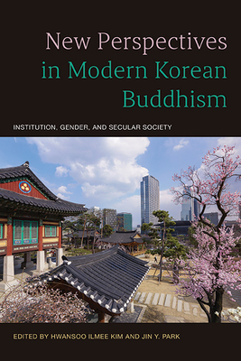 New Perspectives in Modern Korean Buddhism: Institution, Gender, and Secular Society - Kim, Hwansoo Ilmee (Editor), and Park, Jin y (Editor)