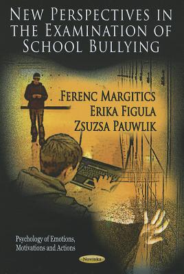 New Perspectives in the Examination of School Bullying - Margitics, Ferenc (Editor), and Figula, Erika (Editor), and Pauwlik, Zsuzsa (Editor)