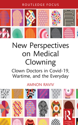 New Perspectives on Medical Clowning: Clown Doctors in Covid-19, Wartime, and the Everyday - Raviv, Amnon