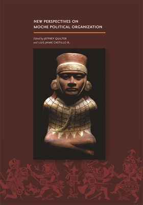 New Perspectives on Moche Political Organization - Quilter, Jeffrey (Editor), and Castillo B, Luis Jaime (Editor), and Benson, Elizabeth P (Contributions by)
