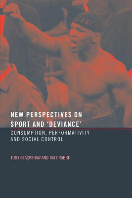 New Perspectives on Sport and 'Deviance': Consumption, Peformativity and Social Control - Crabbe, Tim, and Blackshaw, Tony