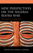 New Perspectives on the Nigeria-Biafra War: No Victor, No Vanquished