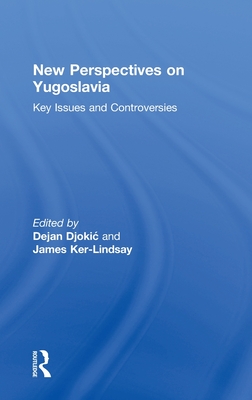 New Perspectives on Yugoslavia: Key Issues and Controversies - Djokic, Dejan, Dr. (Editor), and Ker-Lindsay, James (Editor)