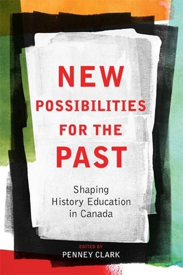 New Possibilities for the Past: Shaping History Education in Canada - Clark, Penney (Editor)