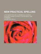 New Practical Spelling: A Text Book for Use in Commercial Schools, Colleges, Normal Schools, High Schools, and Academies