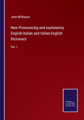 New Pronouncing and explanatory English-Italian and Italian-English Dictionary: Vol. I - Millhouse, John