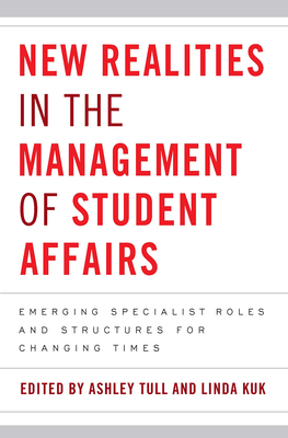 New Realities in the Management of Student Affairs: Emerging Specialist Roles and Structures for Changing Times - Tull, Ashley (Editor), and Kuk, Linda (Editor)