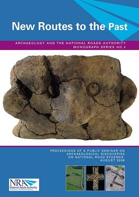 New Routes to the Past: Proceedings of a Public Seminar on Archaeological Discoveries on National Road Schemes, August 2006 - O'Sullivan, Jerry (Editor), and Stanley, Michael (Editor)