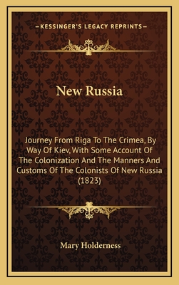 New Russia: Journey From Riga To The Crimea, By Way Of Kiev, With Some Account Of The Colonization And The Manners And Customs Of The Colonists Of New Russia (1823) - Holderness, Mary